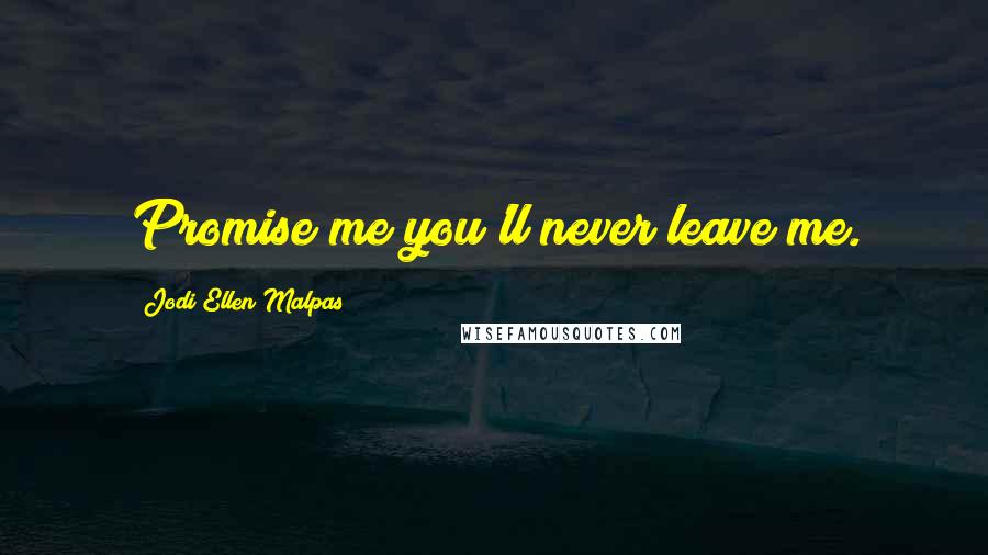 Jodi Ellen Malpas Quotes: Promise me you'll never leave me.