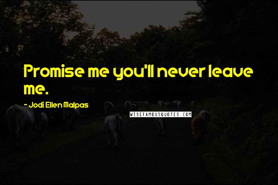 Jodi Ellen Malpas Quotes: Promise me you'll never leave me.