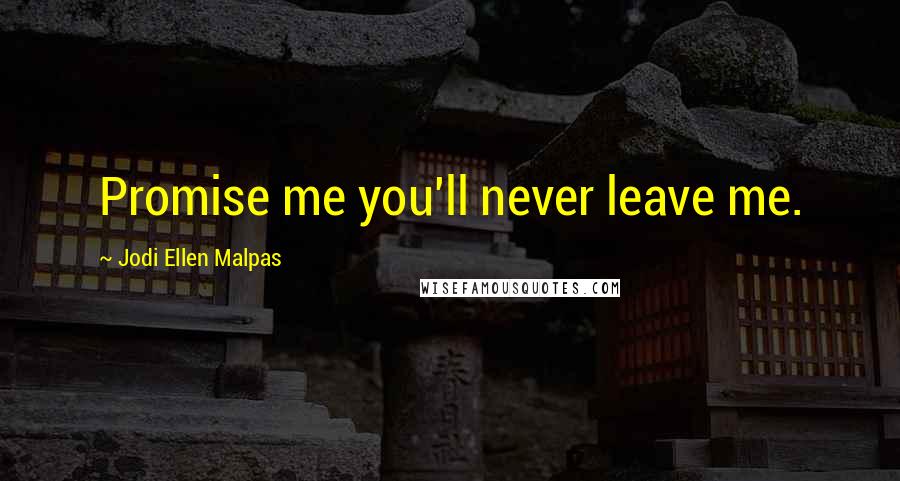 Jodi Ellen Malpas Quotes: Promise me you'll never leave me.