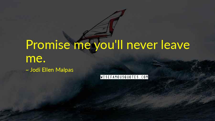 Jodi Ellen Malpas Quotes: Promise me you'll never leave me.