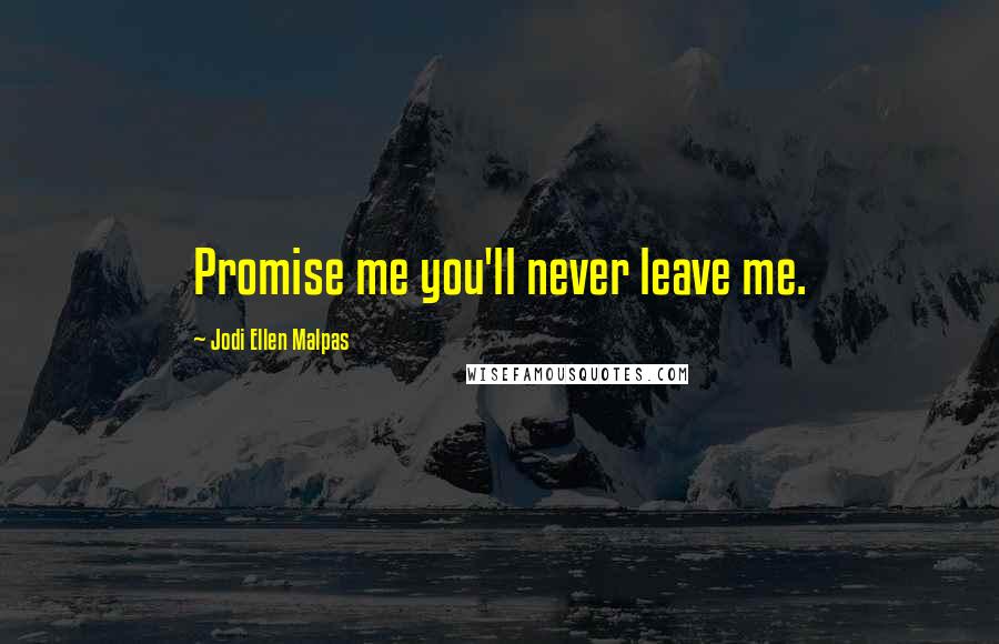 Jodi Ellen Malpas Quotes: Promise me you'll never leave me.