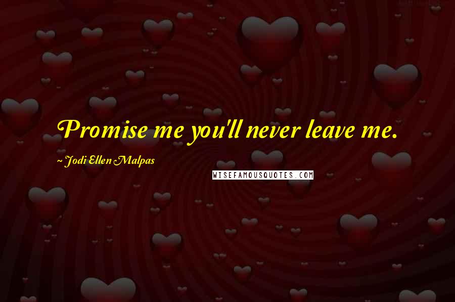 Jodi Ellen Malpas Quotes: Promise me you'll never leave me.