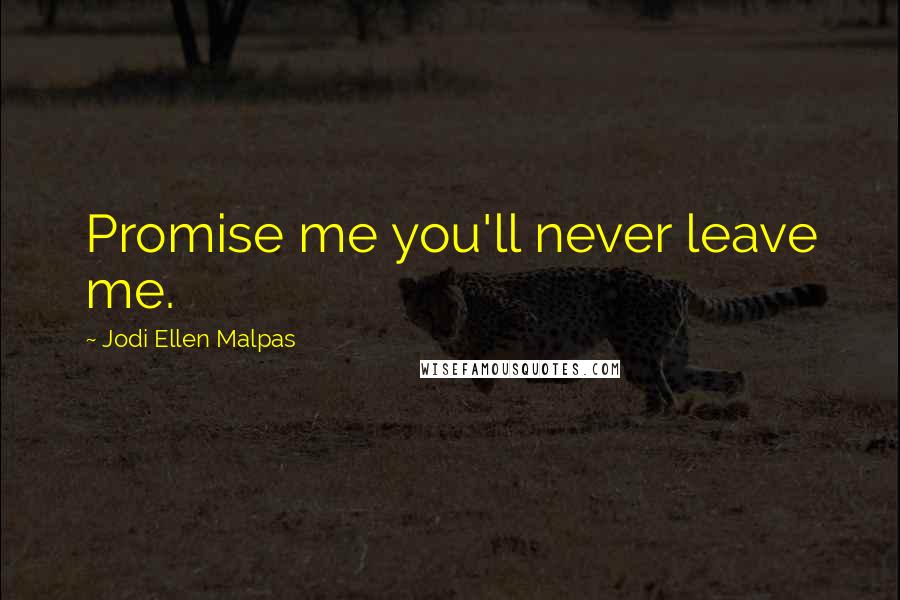 Jodi Ellen Malpas Quotes: Promise me you'll never leave me.