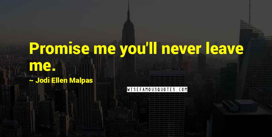 Jodi Ellen Malpas Quotes: Promise me you'll never leave me.