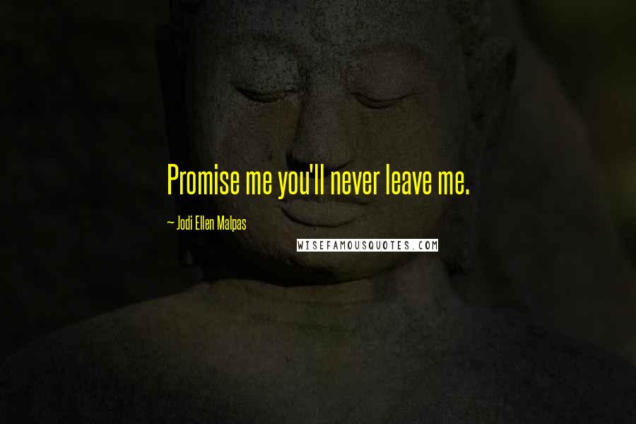 Jodi Ellen Malpas Quotes: Promise me you'll never leave me.