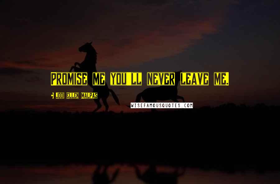 Jodi Ellen Malpas Quotes: Promise me you'll never leave me.