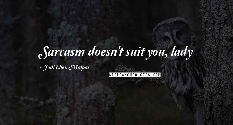 Jodi Ellen Malpas Quotes: Sarcasm doesn't suit you, lady