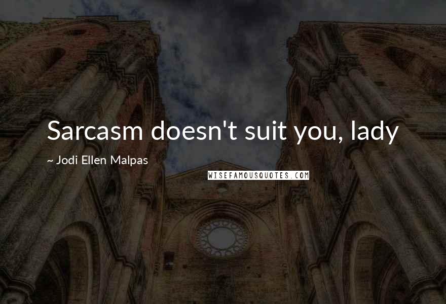 Jodi Ellen Malpas Quotes: Sarcasm doesn't suit you, lady