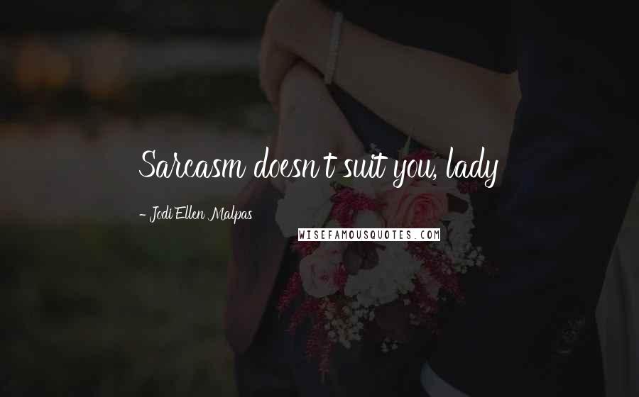 Jodi Ellen Malpas Quotes: Sarcasm doesn't suit you, lady