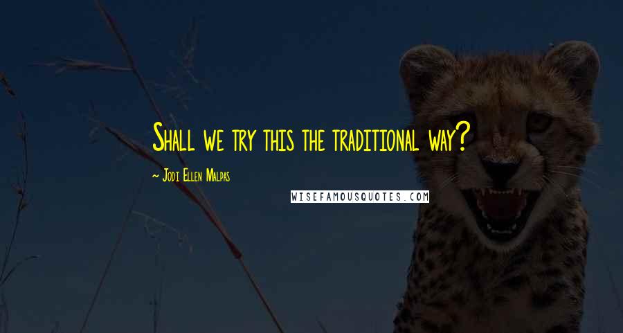 Jodi Ellen Malpas Quotes: Shall we try this the traditional way?