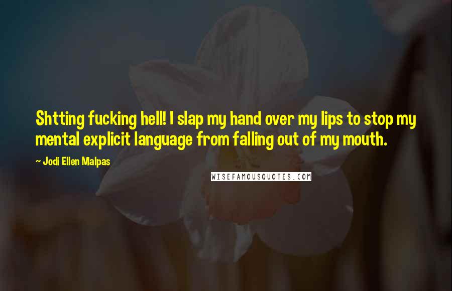 Jodi Ellen Malpas Quotes: Shtting fucking hell! I slap my hand over my lips to stop my mental explicit language from falling out of my mouth.