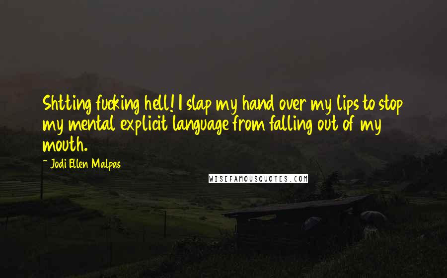 Jodi Ellen Malpas Quotes: Shtting fucking hell! I slap my hand over my lips to stop my mental explicit language from falling out of my mouth.