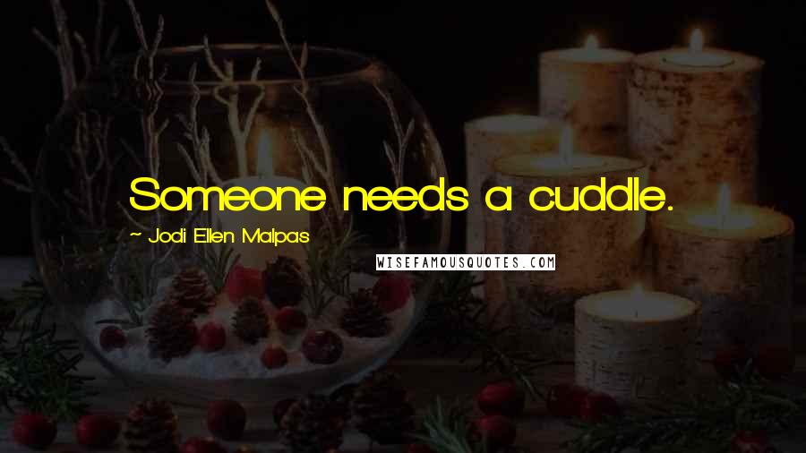 Jodi Ellen Malpas Quotes: Someone needs a cuddle.