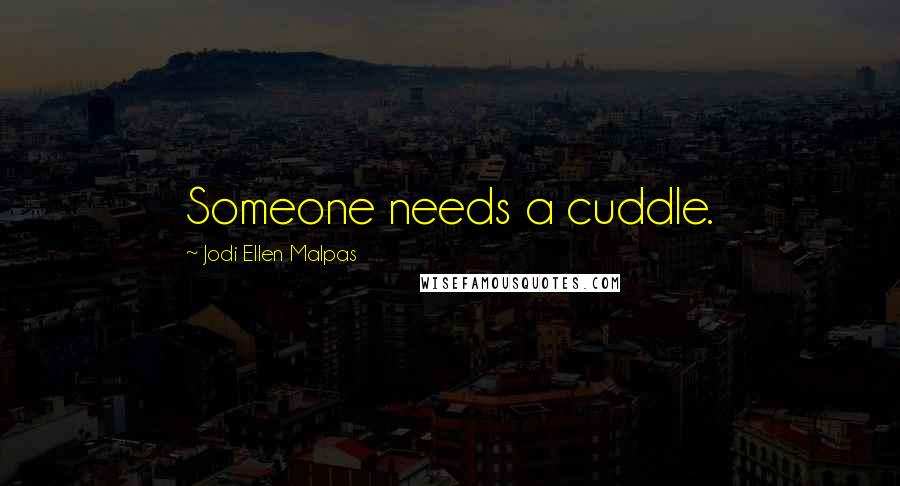 Jodi Ellen Malpas Quotes: Someone needs a cuddle.