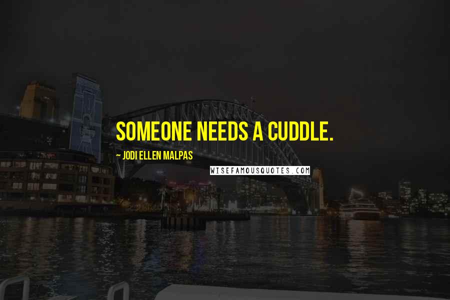 Jodi Ellen Malpas Quotes: Someone needs a cuddle.