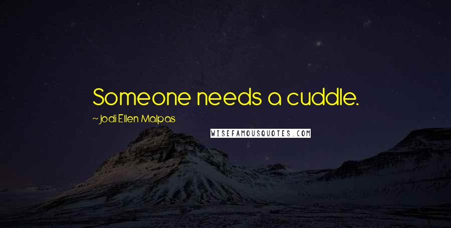 Jodi Ellen Malpas Quotes: Someone needs a cuddle.