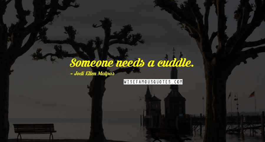 Jodi Ellen Malpas Quotes: Someone needs a cuddle.