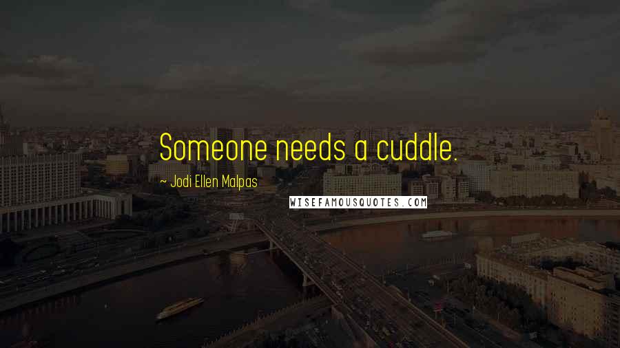 Jodi Ellen Malpas Quotes: Someone needs a cuddle.