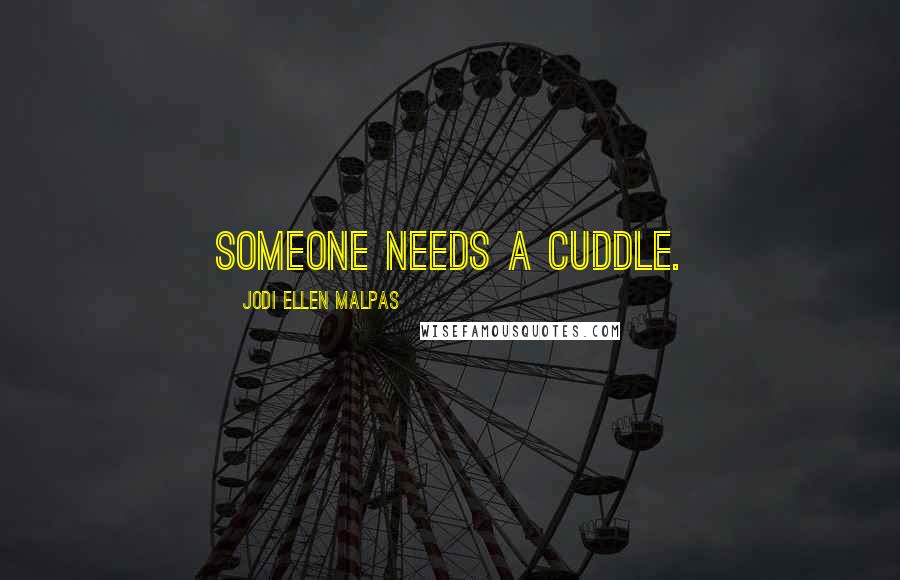 Jodi Ellen Malpas Quotes: Someone needs a cuddle.