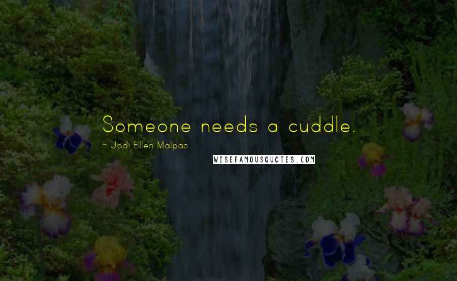 Jodi Ellen Malpas Quotes: Someone needs a cuddle.