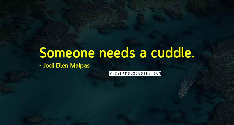 Jodi Ellen Malpas Quotes: Someone needs a cuddle.