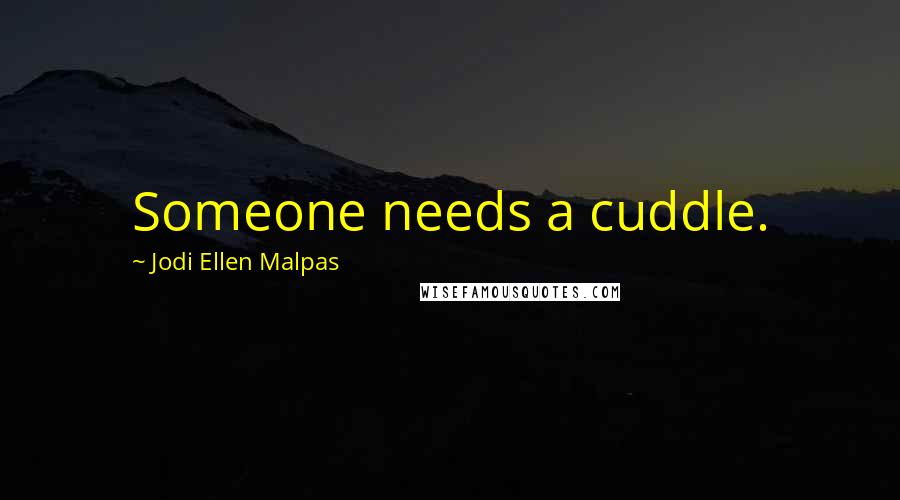 Jodi Ellen Malpas Quotes: Someone needs a cuddle.