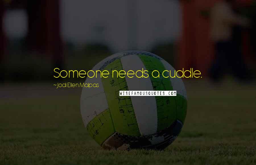 Jodi Ellen Malpas Quotes: Someone needs a cuddle.