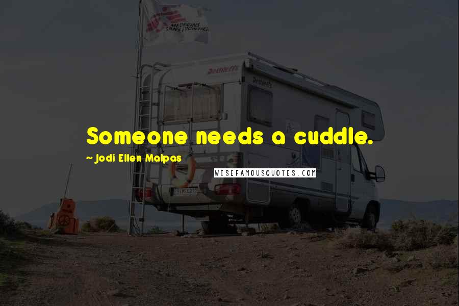 Jodi Ellen Malpas Quotes: Someone needs a cuddle.