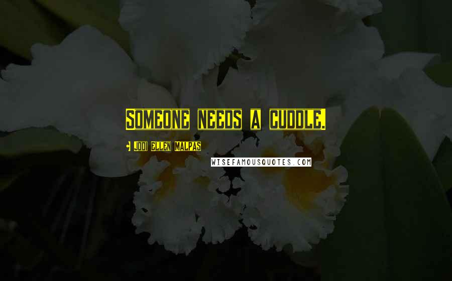 Jodi Ellen Malpas Quotes: Someone needs a cuddle.