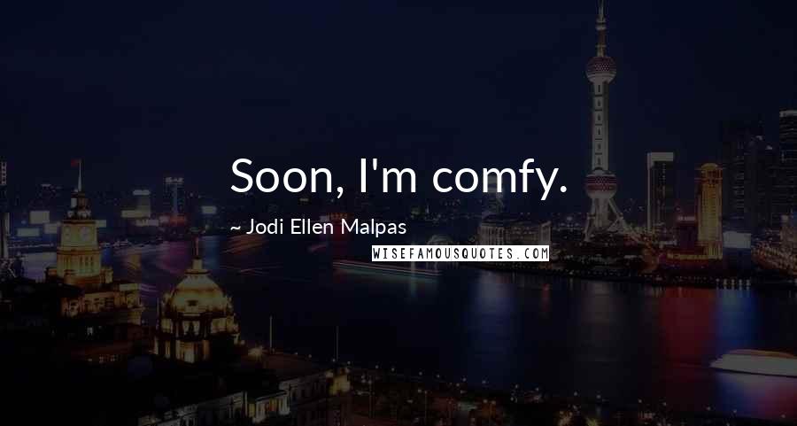 Jodi Ellen Malpas Quotes: Soon, I'm comfy.