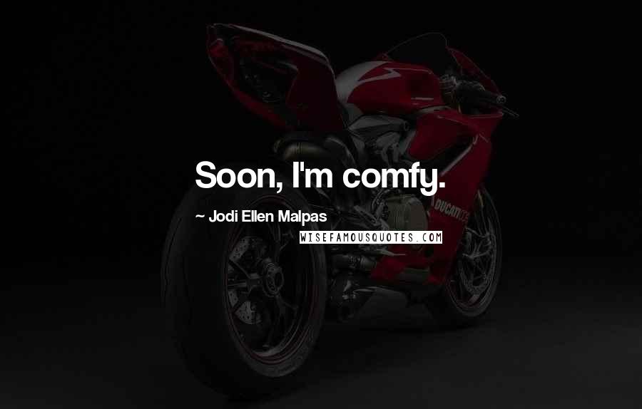 Jodi Ellen Malpas Quotes: Soon, I'm comfy.