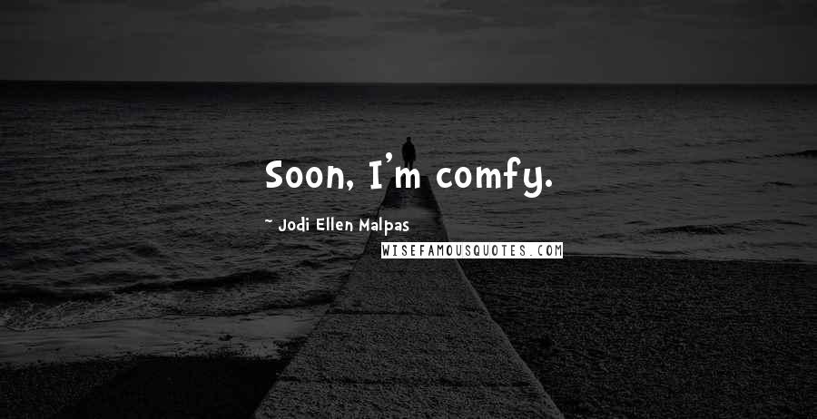 Jodi Ellen Malpas Quotes: Soon, I'm comfy.