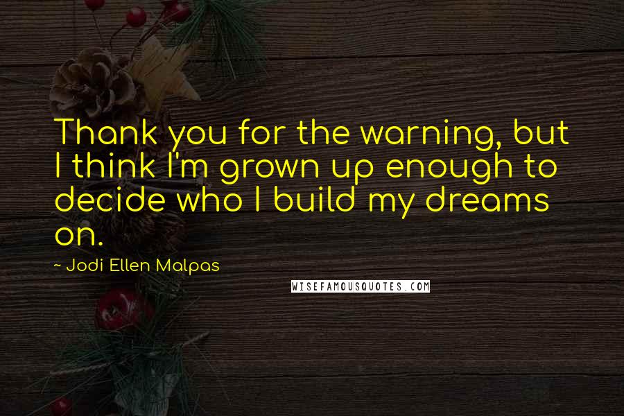 Jodi Ellen Malpas Quotes: Thank you for the warning, but I think I'm grown up enough to decide who I build my dreams on.