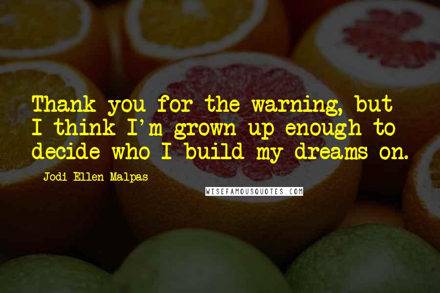 Jodi Ellen Malpas Quotes: Thank you for the warning, but I think I'm grown up enough to decide who I build my dreams on.