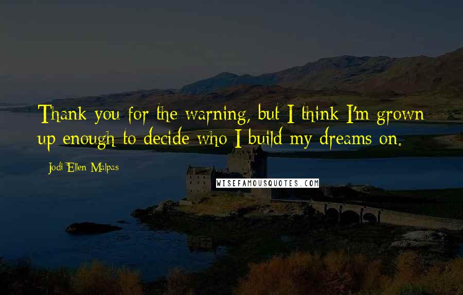 Jodi Ellen Malpas Quotes: Thank you for the warning, but I think I'm grown up enough to decide who I build my dreams on.