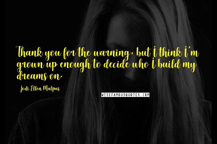 Jodi Ellen Malpas Quotes: Thank you for the warning, but I think I'm grown up enough to decide who I build my dreams on.