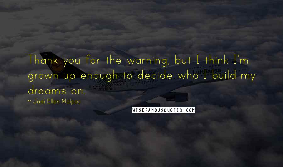 Jodi Ellen Malpas Quotes: Thank you for the warning, but I think I'm grown up enough to decide who I build my dreams on.