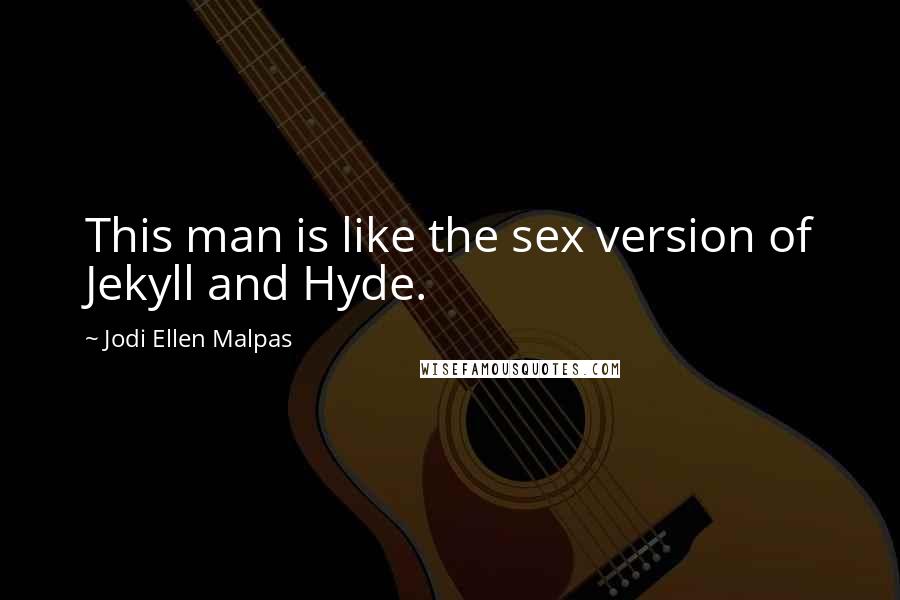 Jodi Ellen Malpas Quotes: This man is like the sex version of Jekyll and Hyde.