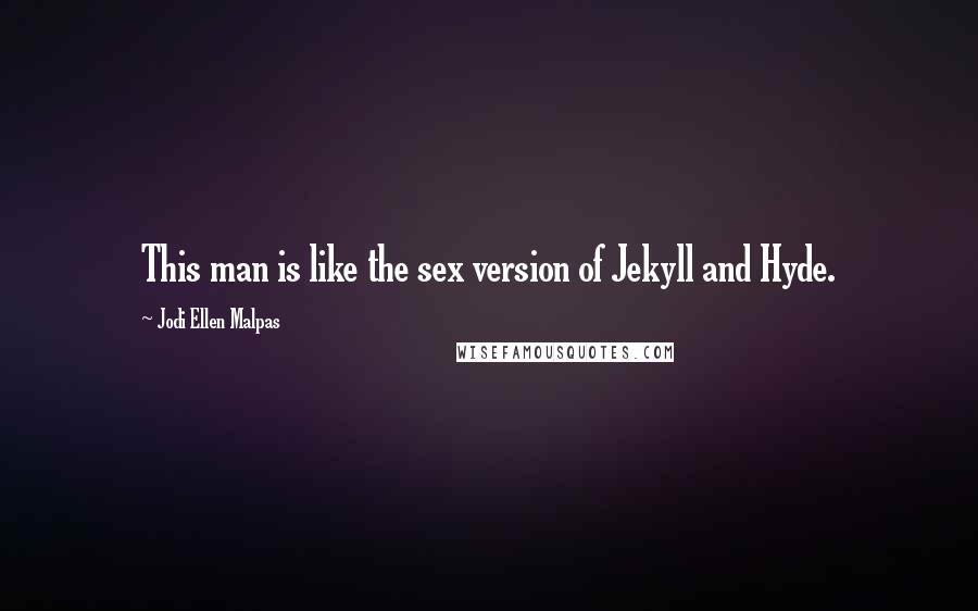 Jodi Ellen Malpas Quotes: This man is like the sex version of Jekyll and Hyde.
