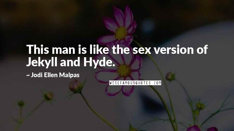 Jodi Ellen Malpas Quotes: This man is like the sex version of Jekyll and Hyde.