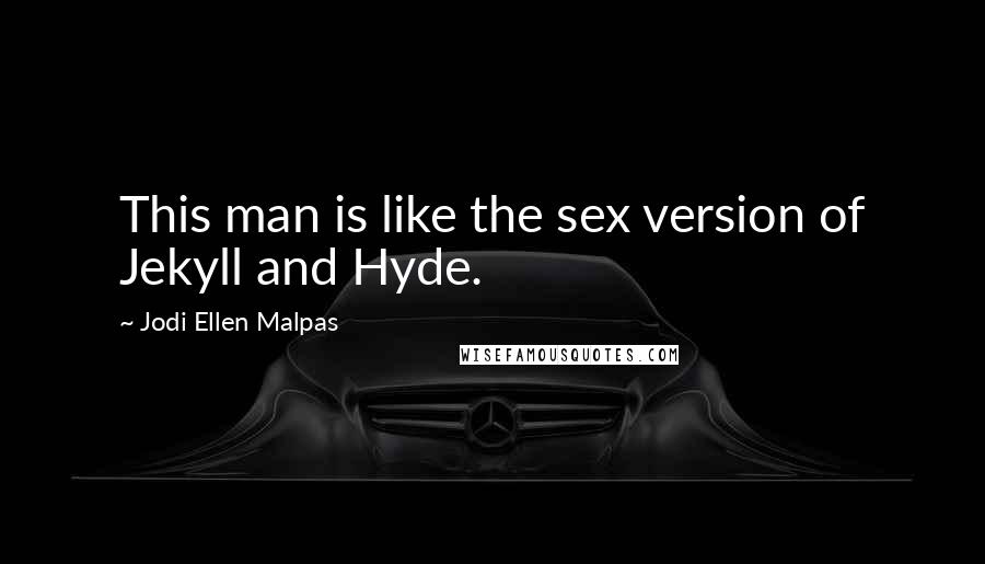 Jodi Ellen Malpas Quotes: This man is like the sex version of Jekyll and Hyde.
