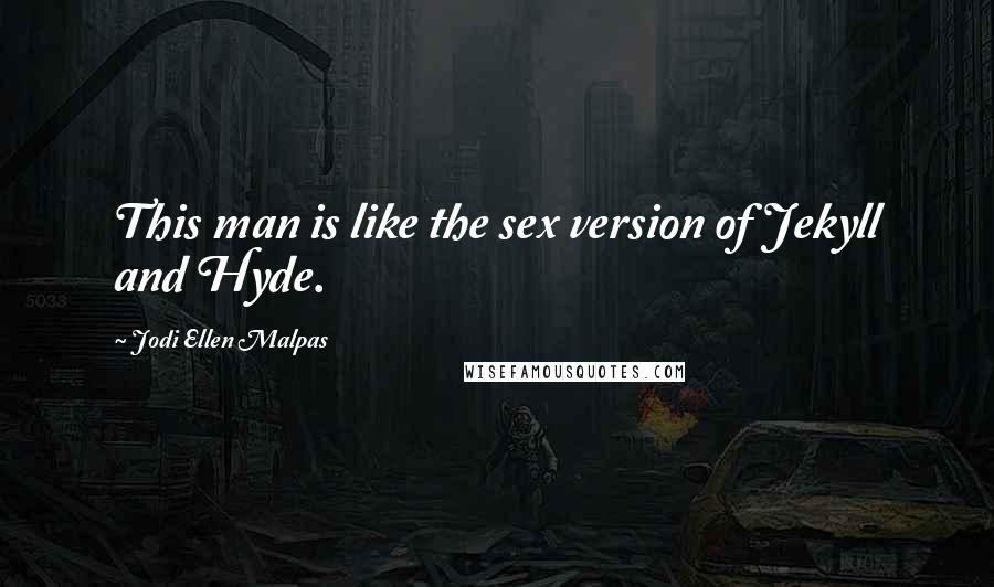 Jodi Ellen Malpas Quotes: This man is like the sex version of Jekyll and Hyde.