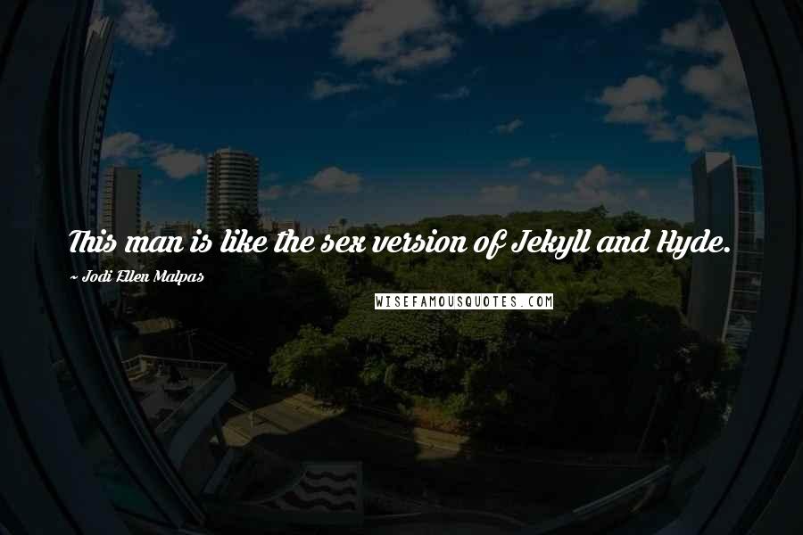 Jodi Ellen Malpas Quotes: This man is like the sex version of Jekyll and Hyde.