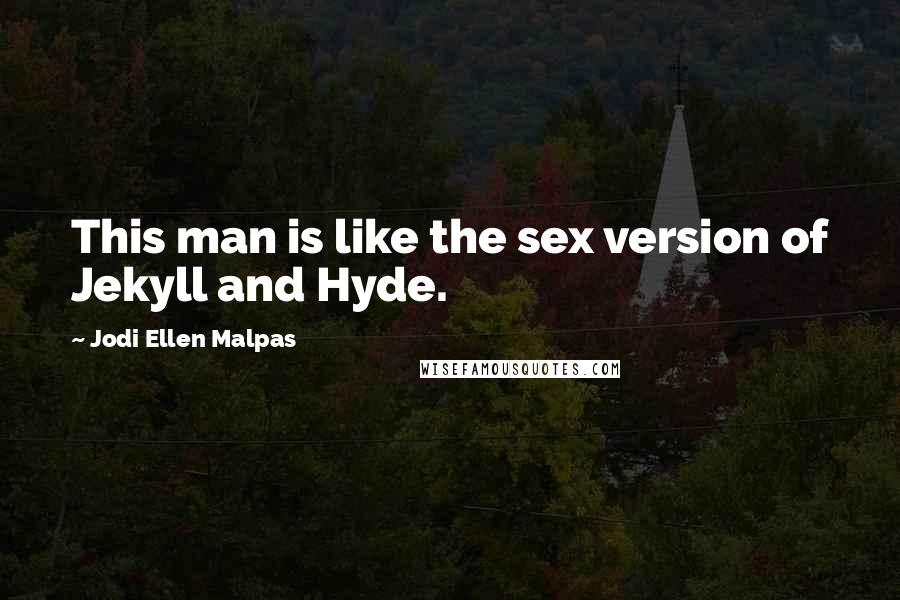 Jodi Ellen Malpas Quotes: This man is like the sex version of Jekyll and Hyde.