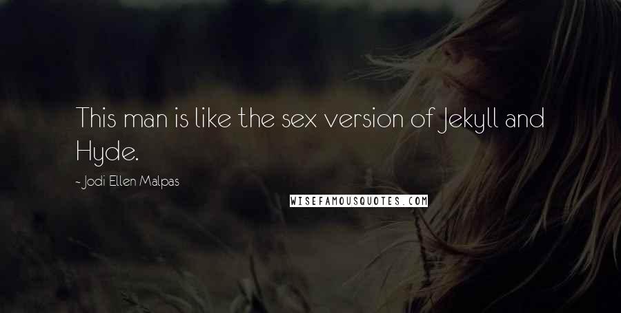 Jodi Ellen Malpas Quotes: This man is like the sex version of Jekyll and Hyde.