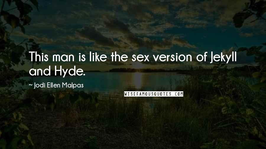 Jodi Ellen Malpas Quotes: This man is like the sex version of Jekyll and Hyde.