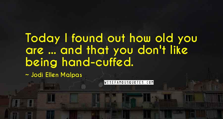 Jodi Ellen Malpas Quotes: Today I found out how old you are ... and that you don't like being hand-cuffed.