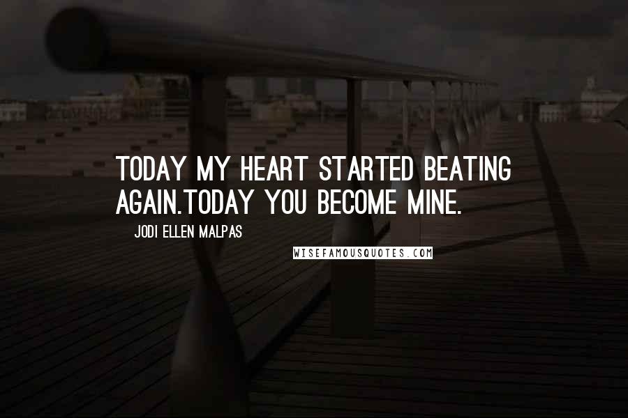 Jodi Ellen Malpas Quotes: Today my heart started beating again.Today you become mine.