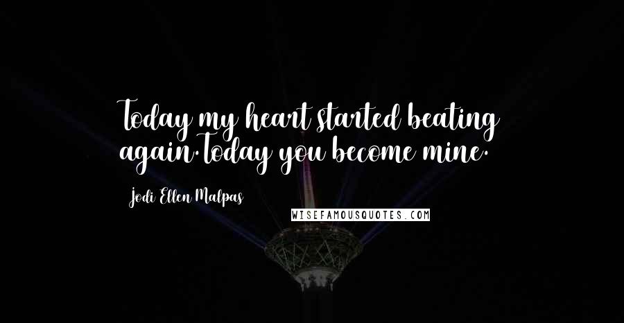 Jodi Ellen Malpas Quotes: Today my heart started beating again.Today you become mine.