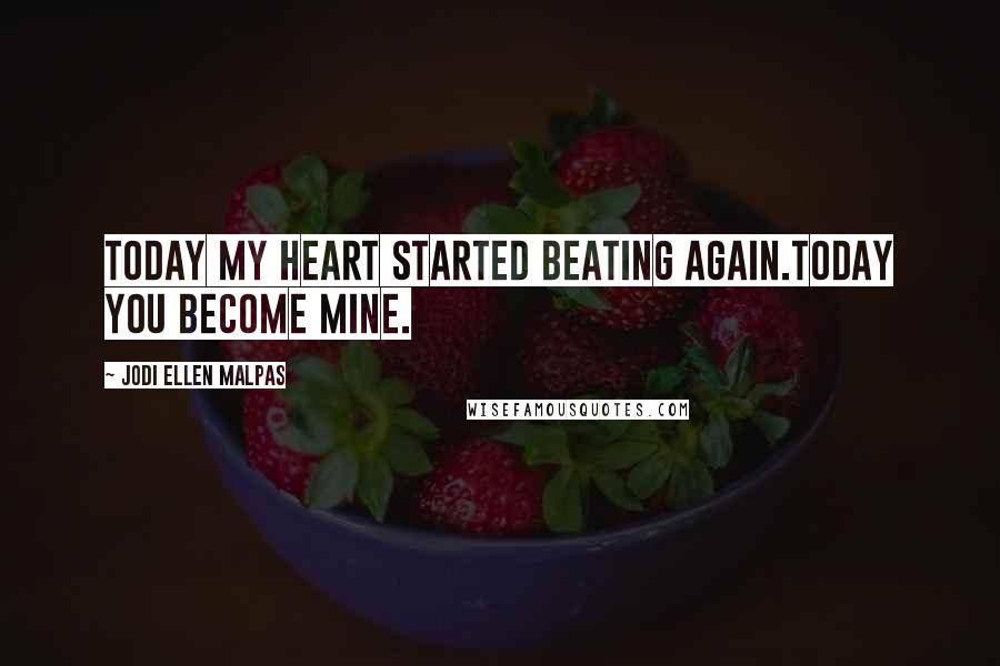 Jodi Ellen Malpas Quotes: Today my heart started beating again.Today you become mine.